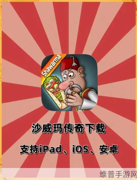 沙威玛传奇 iOS 下载指南与畅玩攻略