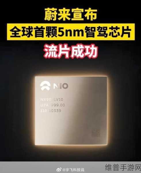 蔚来神玑5nm智驾芯片流片成功,手游性能与体验迎来革命性飞跃