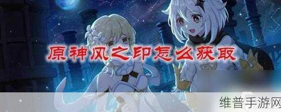 原神风之印获取全攻略,解锁游戏新境界