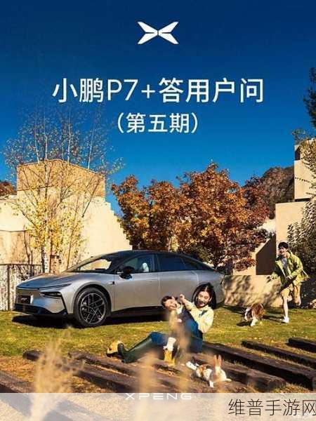 小鹏P7+用户问答揭秘，产能提升背后的手游攻略数据，交付加速与安全配置全面升级