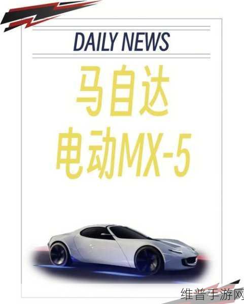 马自达MX-5新款涨价背后的手游灵感,35周年纪念版亮相前的热血攻略