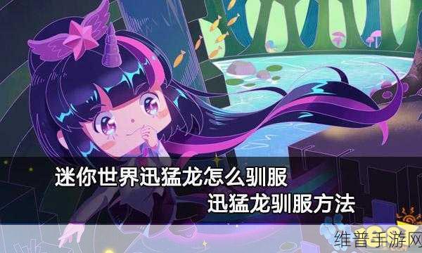 迷你世界驯龙秘籍，如何成功驯服迅猛龙