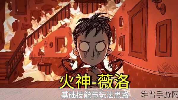 饥荒手游攻略，纵火者薇洛技能详解及实战作用