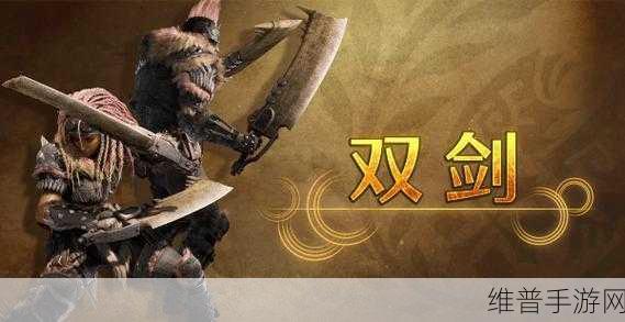 怪物猎人双刀精选，深度揭秘哪款双刀实战中更胜一筹？