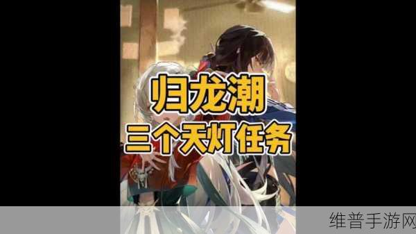 归龙潮天灯位置全攻略,解锁明灯缀天任务的详细路线