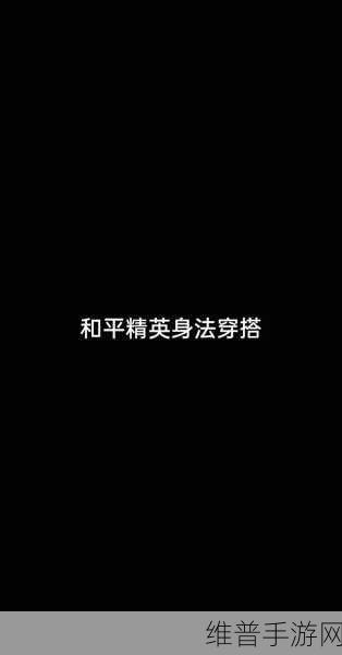 和平精英，掌控无敌身法的终极秘籍