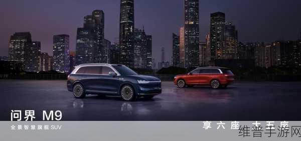 问界M9交付佳绩助力手游新体验，领航新能源豪华市场下的游戏攻略新篇章