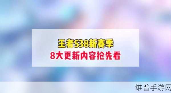 王者荣耀S38赛季更新前瞻，全新内容与优化详解