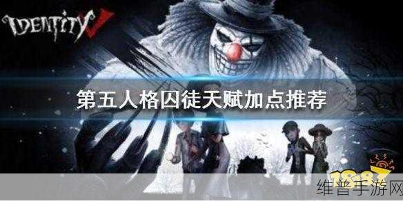 第五人格囚徒天赋加点深度解析，打造高效生存与战斗策略
