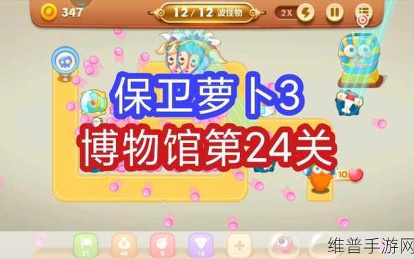 畅玩保卫萝卜 3 之博物馆全攻略秘籍