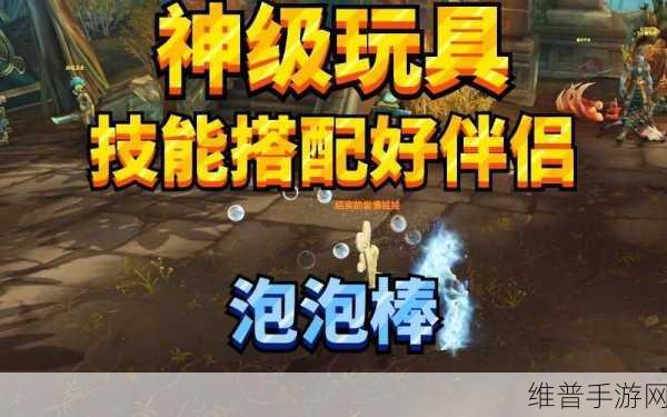 魔兽世界手游泡泡棒获取全攻略