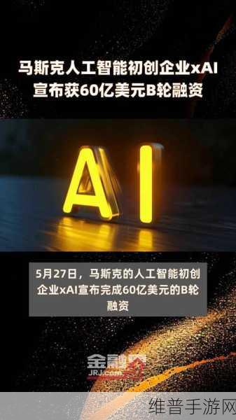 马斯克旗下xAI获60亿美元B轮融资，加速人工智能研发引领手游新纪元