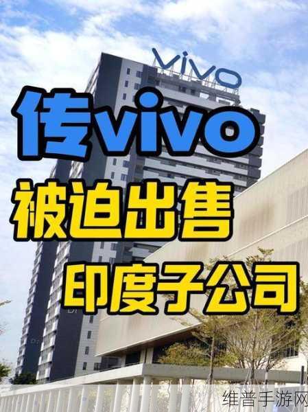 突发！vivo印度公司被迫出售！手游市场迎来新变数