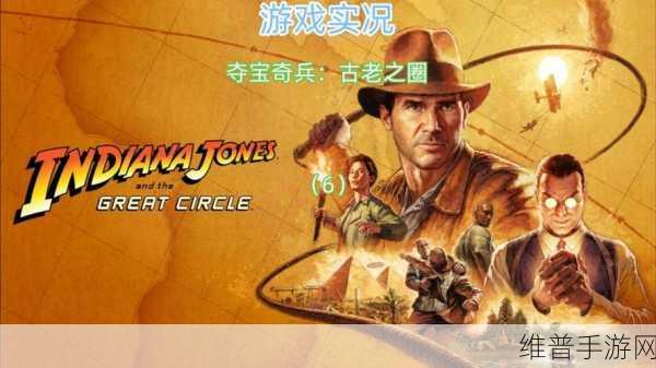电影夺宝奇兵经典再现，手游攻略全解析