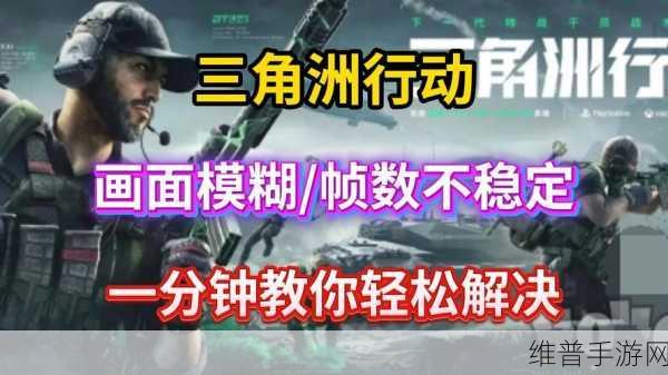 三角洲行动帧数提升秘籍，畅玩游戏不再卡顿