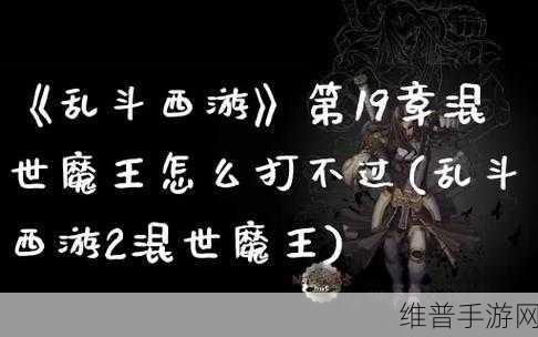 乱斗西游混世魔王图鉴深度介绍，魔族坦克的荣耀与战歌
