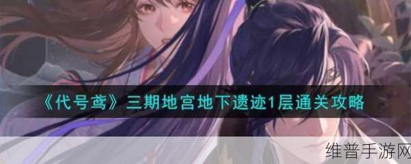 代号鸢地下遗迹3通关全攻略,解锁胜利的关键步骤