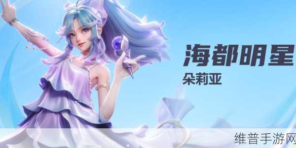 星之破晓，海都明星朵莉亚全方位技能解析