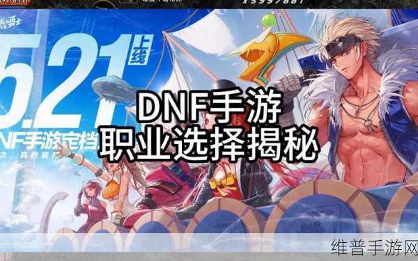 DNF手游职业炫酷比拼,解锁耍帅新姿势的职业选择指南!