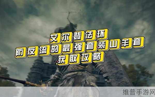 艾尔登法环山羊套获得全攻略，解锁你的专属战甲