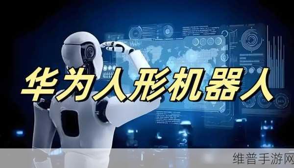 华为加速布局具身智能生态，手游公司如何把握人形机器人发展浪潮