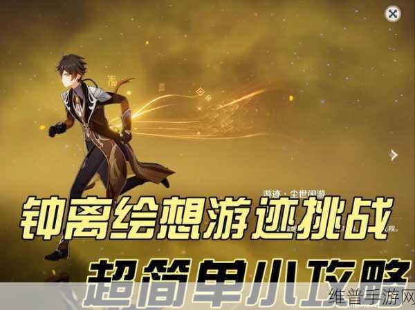 原神全面解析，钟离绘想游迹尾迹获取方法，助你轻松收集独特外观奖励