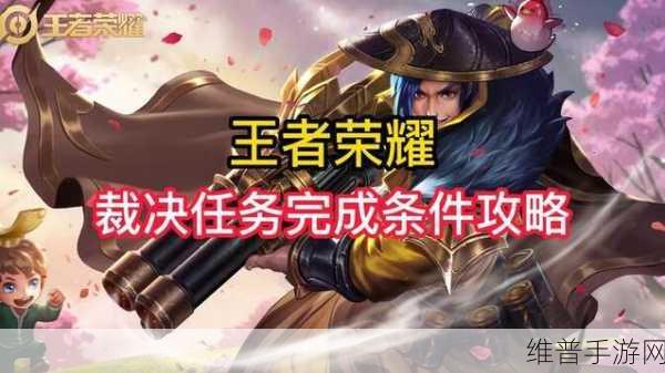 王者荣耀裁决任务深度攻略，如何高效完成并恢复信誉