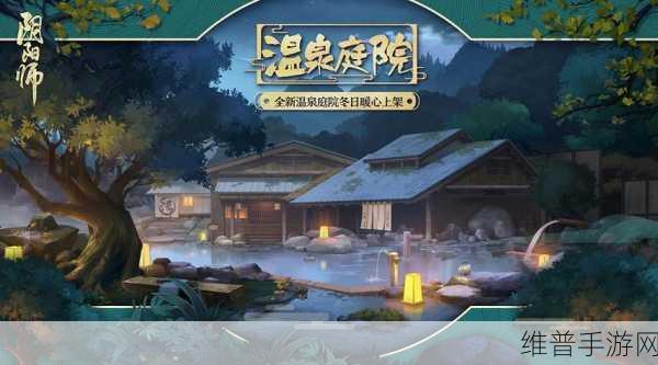 阴阳师手游深度攻略，探索暖池青苑，灯火阑珊共赴绮梦之旅