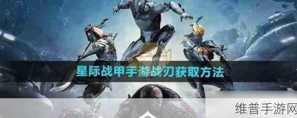 星际战甲手游深度攻略，战刃蓝图获取全解析
