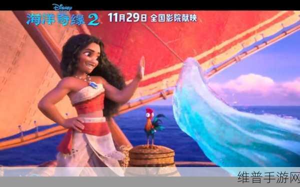 莫阿娜 2上映时间揭晓,迪士尼冒险之旅再启航,手游攻略全解析