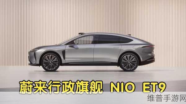 蔚来ET9震撼登场，原生四座设计，手游界智能电动行政新体验