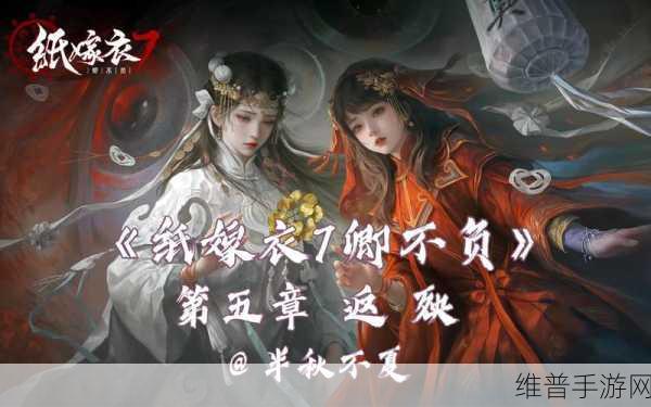 纸嫁衣7卿不负,上线时间全解析与手游攻略深度探索