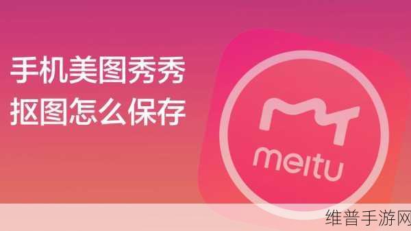 手游攻略，利用美图秀秀抠图技巧，打造个性化游戏壁纸