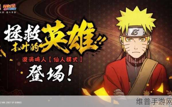 火影忍者手游新版震撼发布，仙人鸣人璀璨登场，引领忍者世界新风潮
