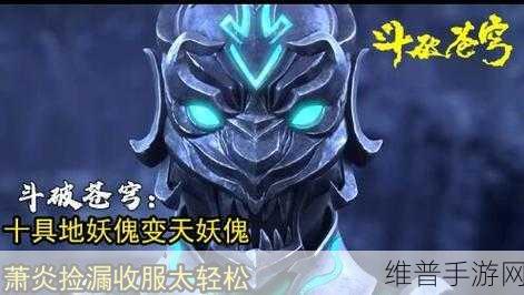 斗破苍穹手游深度攻略，解锁妖傀玩法与铠甲勇士捕将实力对比