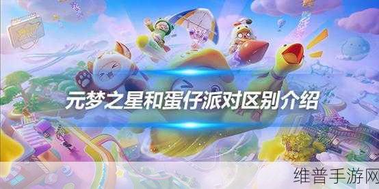 元梦之星与蛋仔派对，深度对比与手游攻略数据