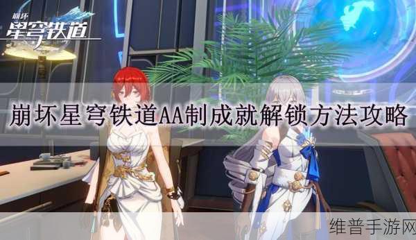 崩坏星穹铁道AA制成就解锁秘籍，全面攻略与深度解析