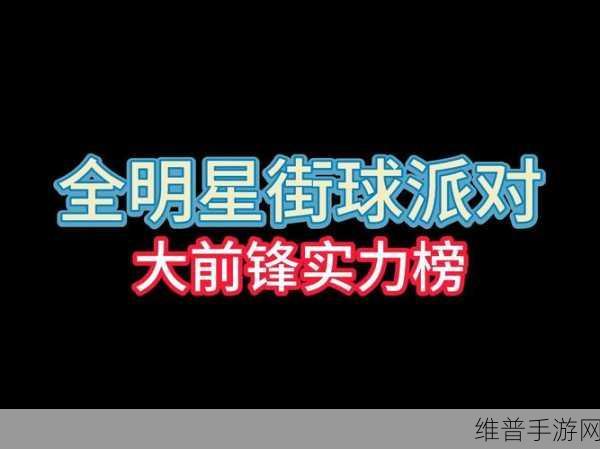 全明星街球派对前锋强度分析全览，助你赛场称雄