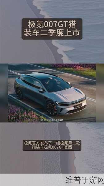 极氪007GT猎装版震撼登场，家族式设计引领手游新风尚，续航力助玩家畅享870公里冒险之旅