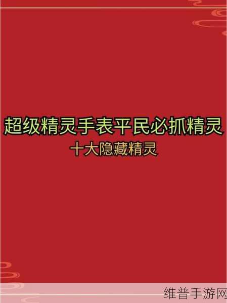 超级精灵手表火精灵免费获取全攻略，白嫖党的终极指南