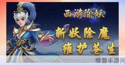 西游除妖手游攻略，顶级阵容搭配与2024最新兑换码详解