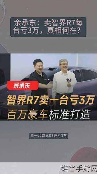 智界R7开卖即亏?余承东揭秘,每辆竟亏2-3万!手游跨界新视角解读