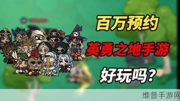 英勇之地预约火爆，国产小黑马突破100W预约大关全攻略