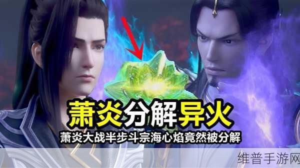 海心焰异火现世，斗破苍穹手游出云秘事新内容深度揭秘