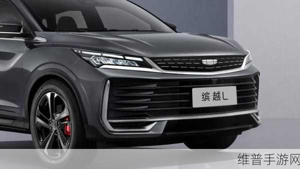 吉利缤越L官图曝光，手游玩家眼中的新颜与惊喜，动力究竟如何？